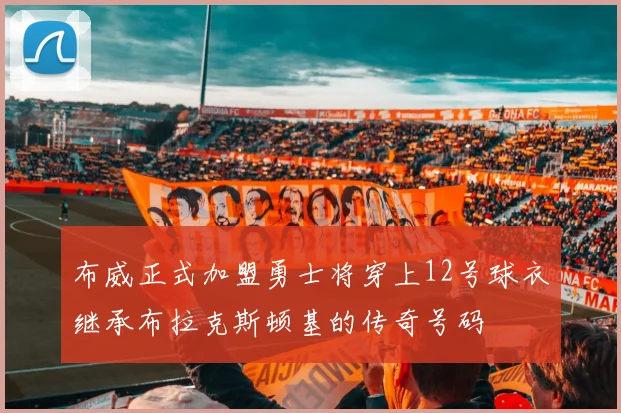 布威正式加盟勇士将穿上12号球衣继承布拉克斯顿基的传奇号码