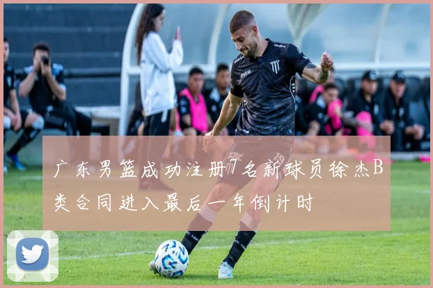 广东男篮成功注册7名新球员徐杰B类合同进入最后一年倒计时