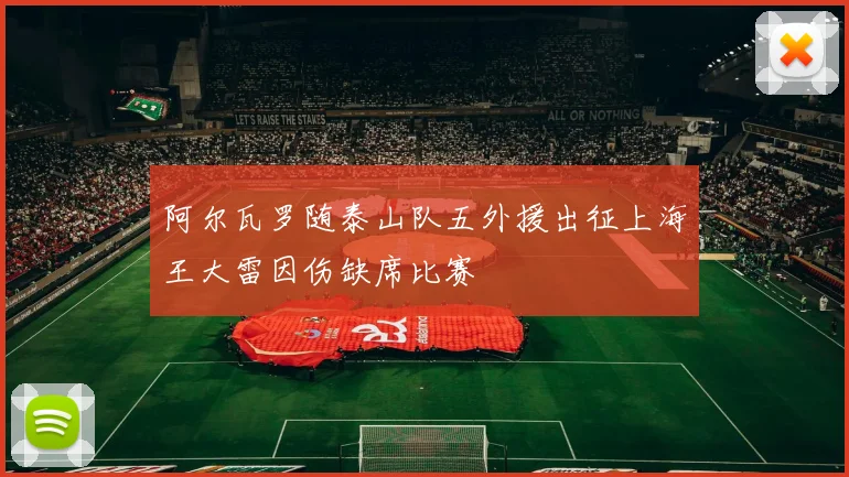 阿尔瓦罗随泰山队五外援出征上海王大雷因伤缺席比赛
