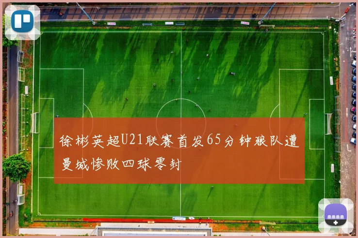 徐彬英超U21联赛首发65分钟狼队遭曼城惨败四球零封
