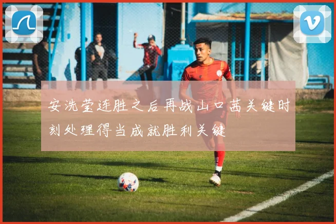 安洗莹连胜之后再战山口茜关键时刻处理得当成就胜利关键